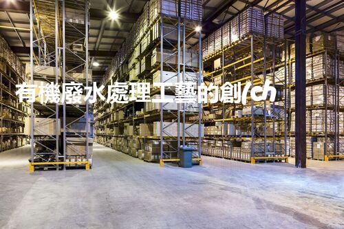 有機廢水處理工藝的創(chuàng)新與應(yīng)用，你了解多少？